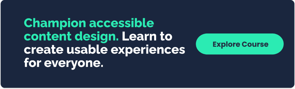 Champion accessible content design. Learn to create usable experiences for everyone.