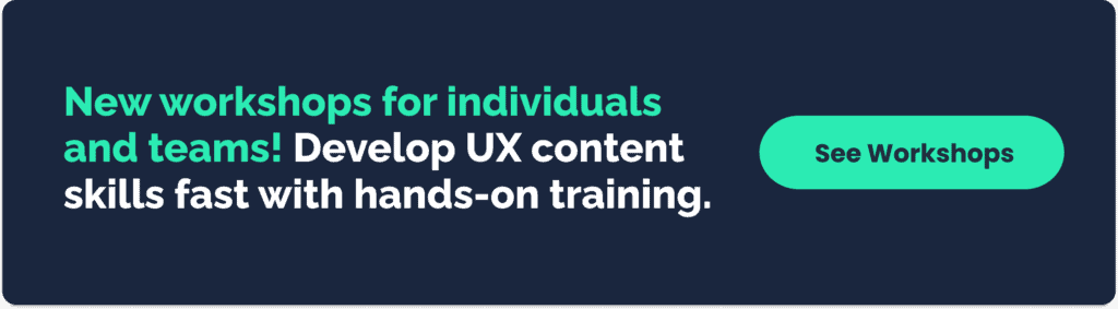 New workshops for individuals and teams! Develop UX content skills fast with hands-on training.